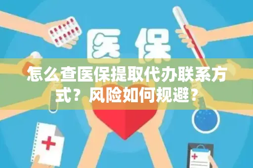 怎么查医保提取代办联系方式？风险如何规避？